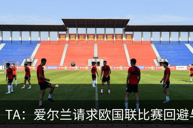TA：爱尔兰请求欧国联比赛回避与以色列同组，但遭到欧足联拒绝